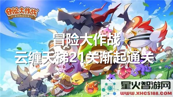 冒险大作战云缠天梯第21关渐起的通关技巧和策略详解