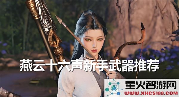 燕云十六声新手武器怎么选-新手玩家武器选择推荐指南