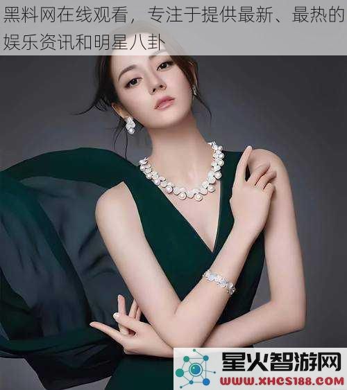 黑料网在线观看,专注于提供最新、最热的娱乐资讯和明星八卦