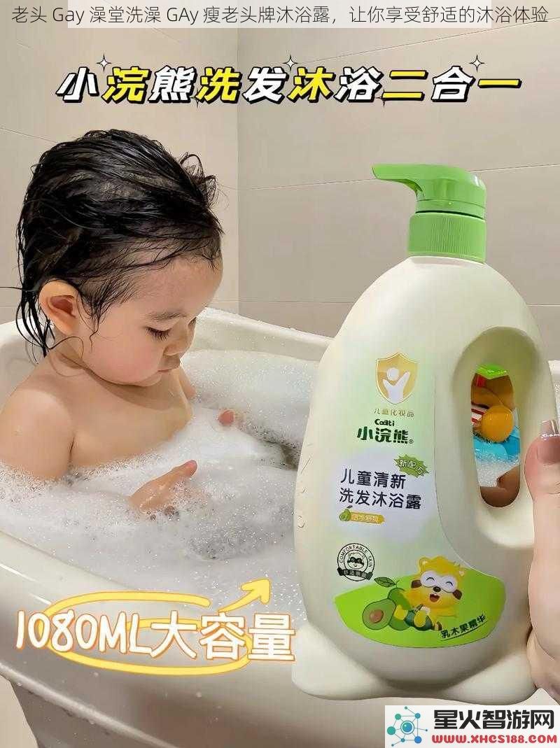 老头 Gay 澡堂洗澡 GAy 瘦老头牌沐浴露,让你享受舒适的沐浴体验