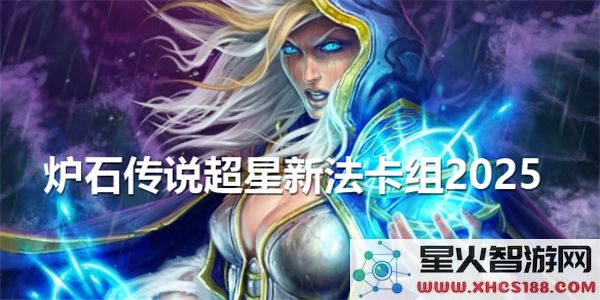 2025年炉石传说超星新法卡组解析与推荐,助你快速上分的最佳选择