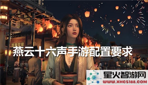 燕云十六声手游的硬件要求究竟有多高?配置需求全面解析