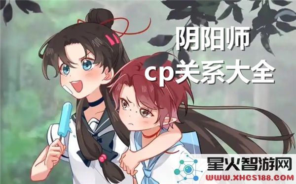 阴阳师中的各种CP组合及其关系全面分析分享