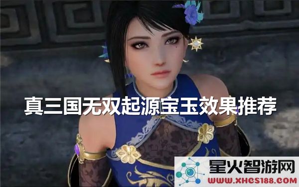 真三国无双起源宝玉选择指南-宝玉效果详解与推荐