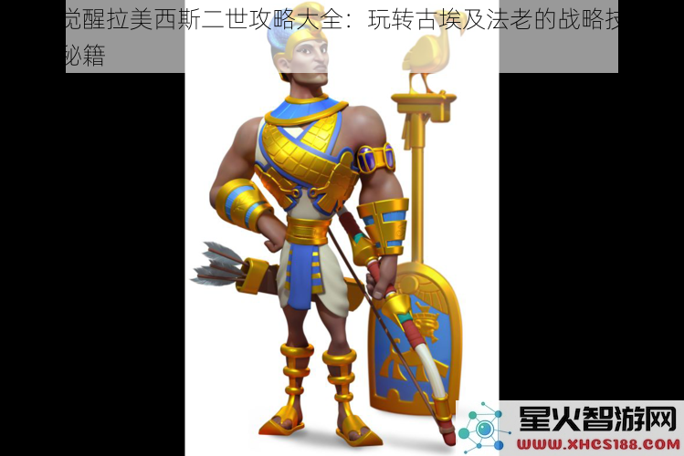 万国觉醒拉美西斯二世攻略大全:玩转古埃及法老的战略技巧与游戏秘籍