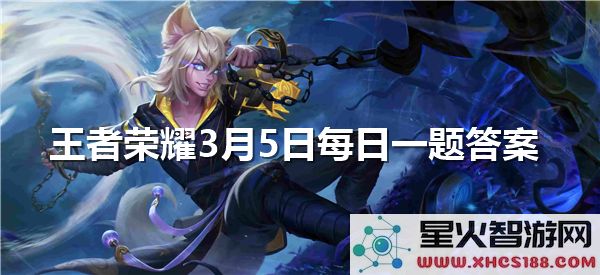 关于王者荣耀3月5日每日一题的答案正式公布，快来查看你是否答对了！
