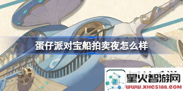蛋仔派对宝船拍卖夜活动详情揭晓-快来了解蛋仔派对宝船拍卖夜的精彩预告与内容介绍