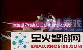 魔兽世界怀旧服邪斑鱼卵获取详细攻略与技巧分享