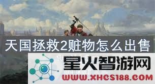 在天国拯救2游戏中如何快速有效地出售赃物以获取更多的利润