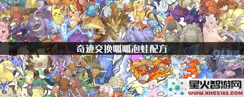 口袋妖怪复刻版奇迹交换中呱呱泡蛙的配方详解与获取方法介绍