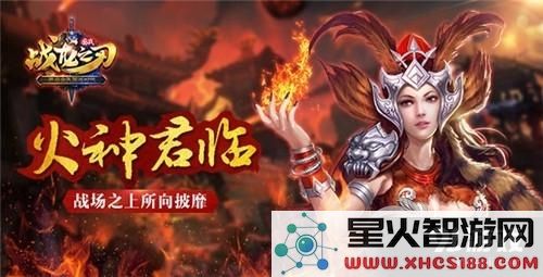 《战龙之刃》中的火神祝融夫人的全方位解析 她的无敌风范与战力分析