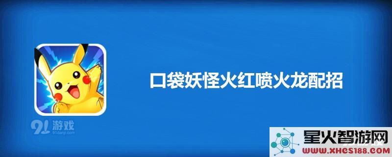 口袋妖怪火红版喷火龙技能搭配推荐与攻略,助你战斗轻松取胜