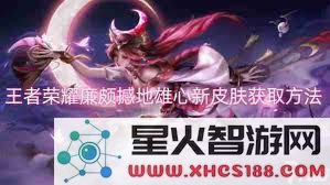 如何顺利获取王者荣耀中廉颇的新皮肤‘撼地雄心’的具体步骤与技巧