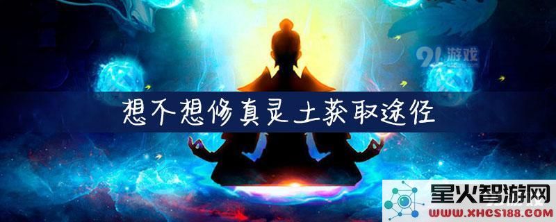 想不想修真灵土获得方式揭秘 想不想修真灵土获取方法全面解析