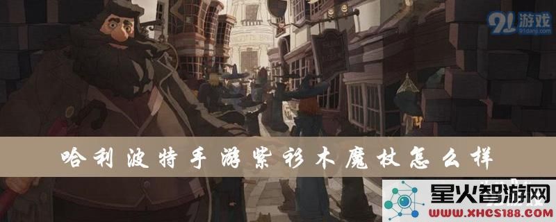 《哈利波特手游》紫衫木魔杖的详细属性解析与使用效果介绍