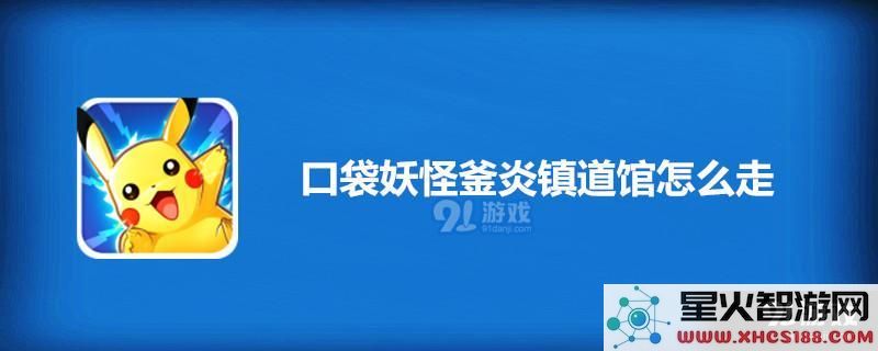 口袋妖怪釜炎镇道馆的路线攻略及其具体位置详解