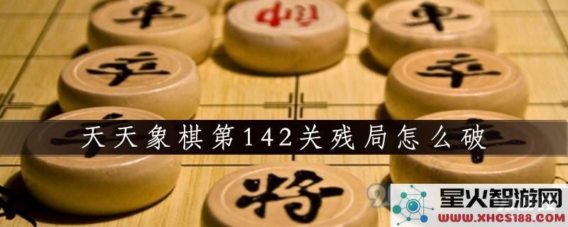 天天象棋第142关残局解答揭秘 天天象棋第142关残局通关攻略详解