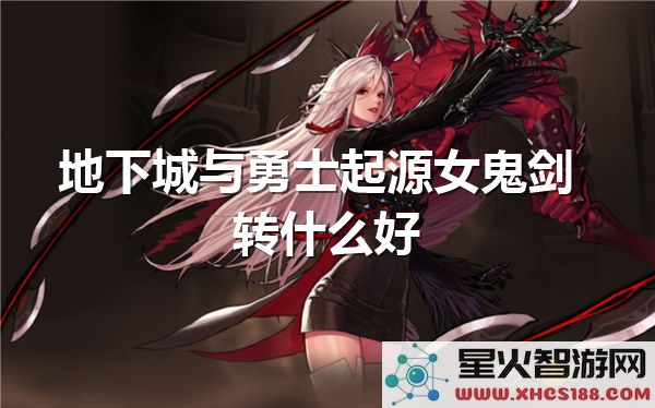 地下城与勇士起源：女鬼剑转职推荐-2024职业强度解析