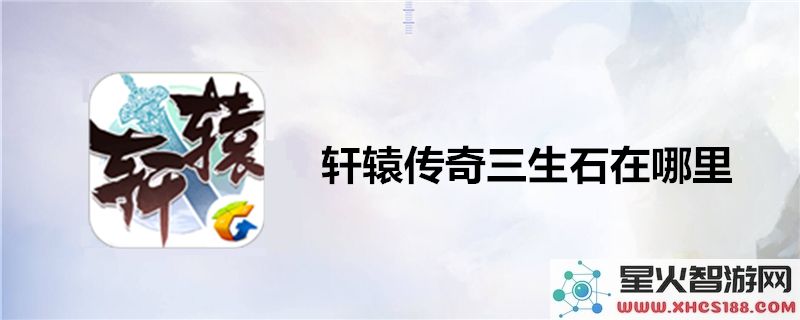 轩辕传奇三生石的具体位置在哪里?详细介绍轩辕传奇三生石的寻找方式与巧妙技巧