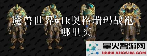 魔兽世界wlk奥格瑞玛战袍获取指南:2024最新购买位置解析