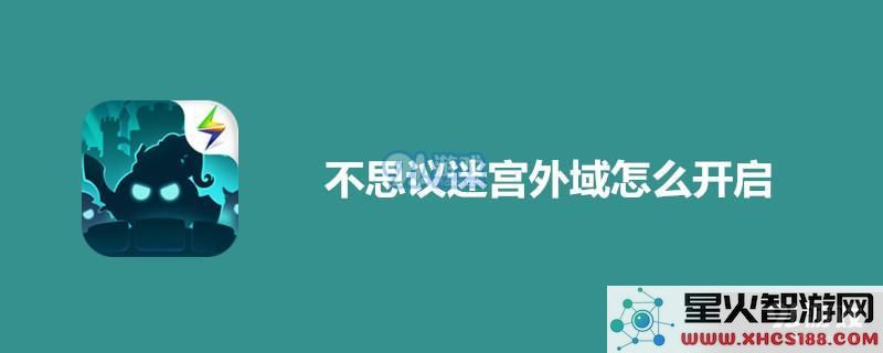 不思议迷宫外域的开启步骤详解 不思议迷宫外域怎么去开启方法全攻略
