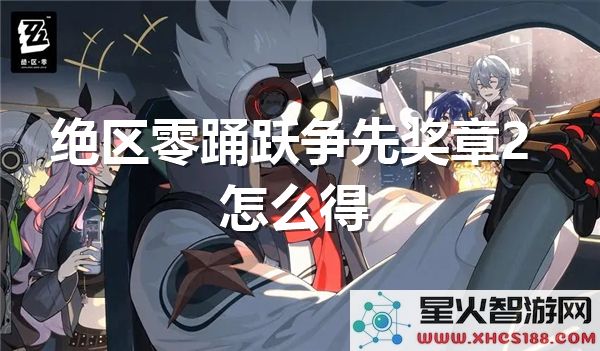绝区零奖章2获取攻略：如何高效达成踊跃争先成就？