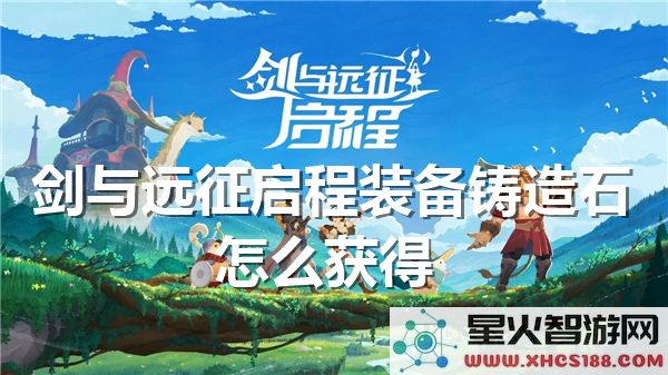 剑与远征装备铸造石获取攻略:启程必备材料如何收集?