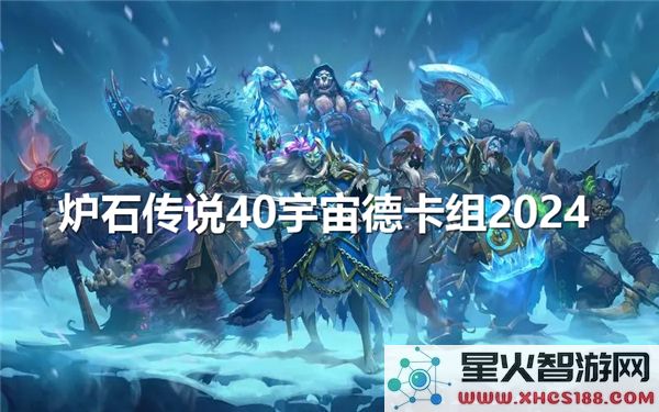 炉石传说40宇宙德卡组解析:2024版本强度与实战测评