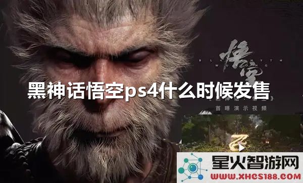 黑神话悟空:PS4版发售时间解析-近期热度飙升