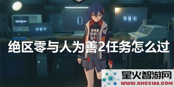 绝区零任务攻略:如何高效完成与人为善2-角色培养指南
