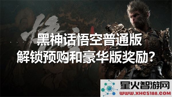 黑神话悟空预购指南:普通版与豪华版奖励对比解析