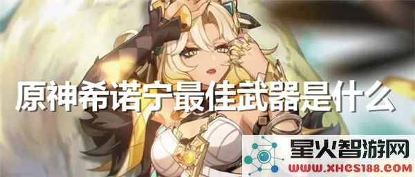 原神希诺宁武器推荐:4.8版本最强配装如何选择?