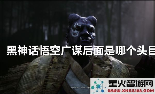 黑神话悟空:广谋之后迎战哪位Boss?最新关卡解析