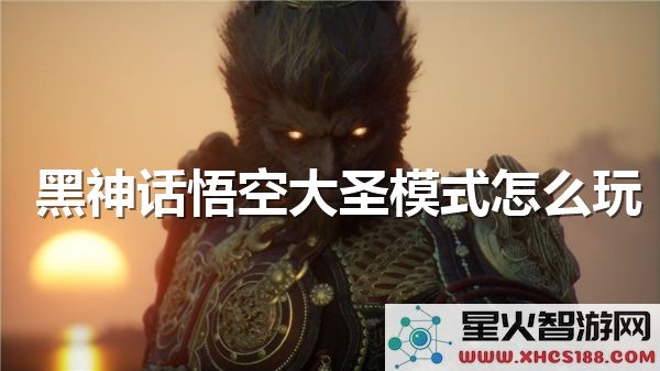 黑神话悟空大圣模式解析:如何解锁高难度战斗技巧