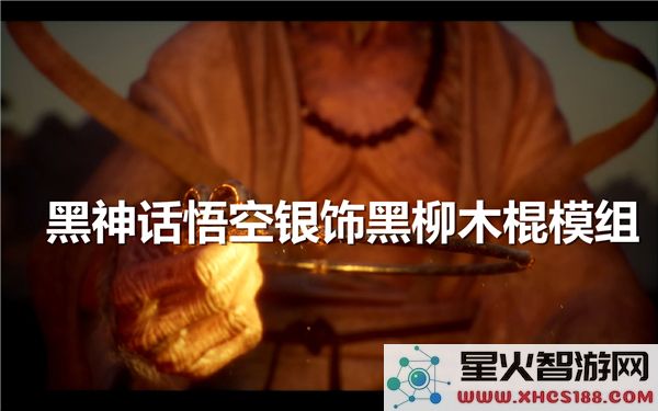 黑神话悟空银饰配件解析:黑柳木棍模组实战测评-2023热游