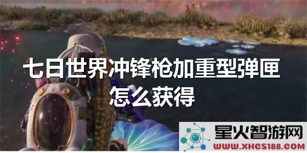 七日世界冲锋枪弹匣获取攻略:重型配件如何快速解锁-生存指南