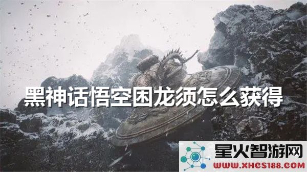 黑神话悟空困龙须获取攻略:2024最新隐藏道具解析