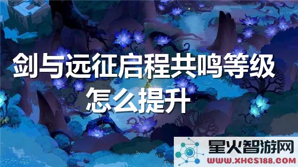 剑与远征共鸣等级提升攻略:快速突破战力瓶颈技巧