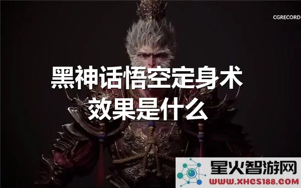 黑神话悟空定身术解析:技能机制与实战效果深度评测