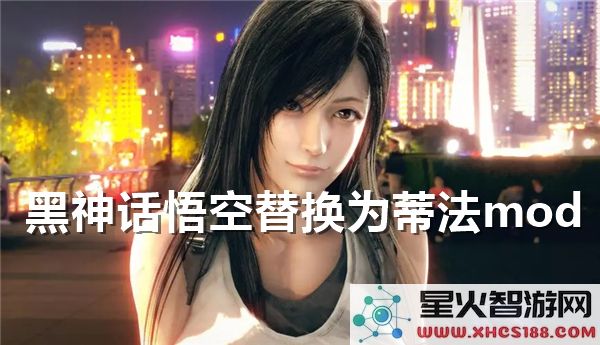 黑神话悟空MOD替换指南:蒂法角色适配与热词解析