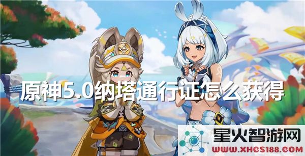 原神5.0纳塔通行证获取攻略:新版本火国探索必备指南