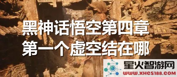 黑神话悟空第四章虚空结位置解析:如何快速找到首个隐藏点?