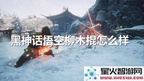 黑神话悟空柳木棍评测:2024新手武器强度解析-实战表现如何