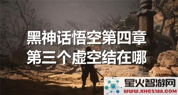 黑神话悟空第四章:第三个虚空结晶位置解析-近期高热度攻略
