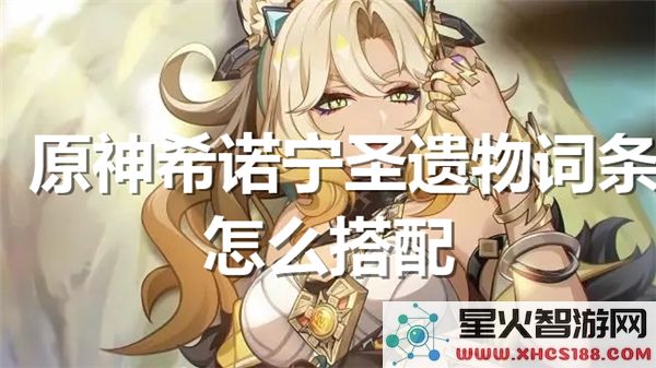 希诺宁圣遗物搭配指南:4.7版本最强配装方案解析