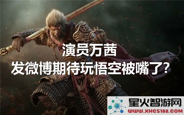 万茜发博期待《悟空》被怼：演员互动为何引发热议？