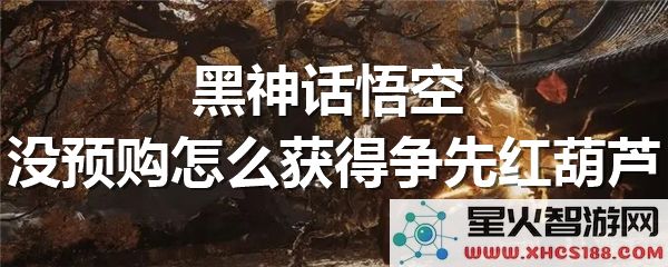 黑神话悟空抢先体验:未预购如何获取红葫芦皮肤-热门攻略