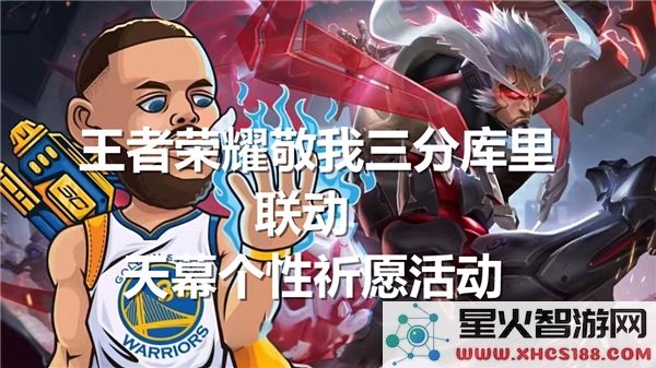 王者荣耀联动天幕玩法解析：库里祈愿活动如何获取限定皮肤？