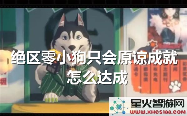绝区零小狗原谅成就攻略:如何快速达成隐藏彩蛋-近期热门