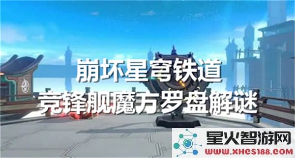 崩坏星穹铁道竞锋舰解谜:魔方罗盘通关技巧-新手速刷指南